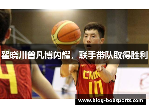 翟晓川曾凡博闪耀，联手带队取得胜利