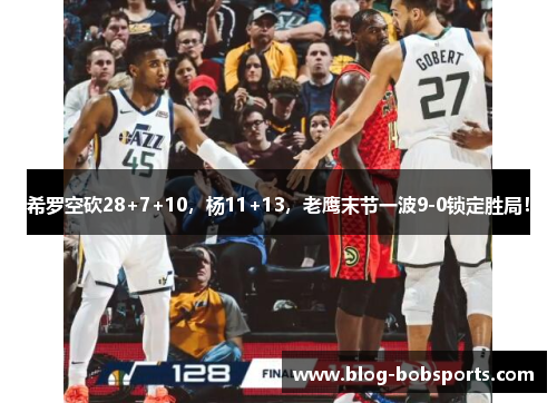 希罗空砍28+7+10，杨11+13，老鹰末节一波9-0锁定胜局！