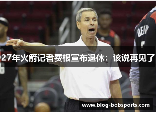 27年火箭记者费根宣布退休：该说再见了